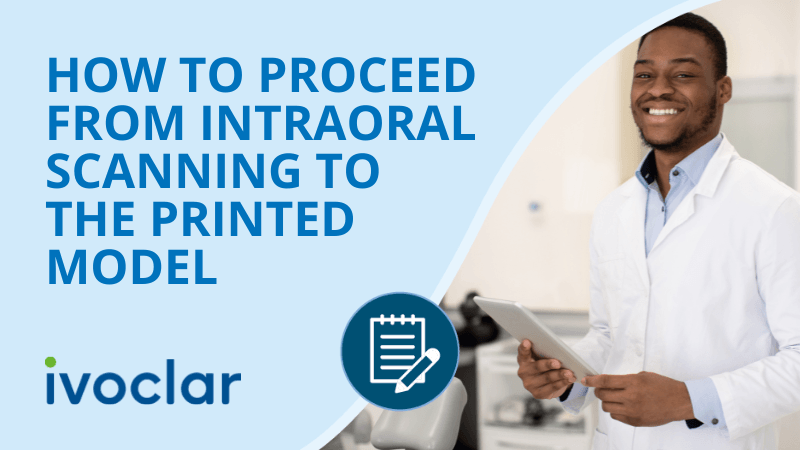 How to proceed - From intraoral scanning to the printed model